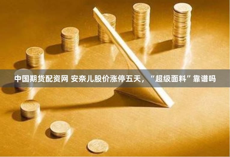中国期货配资网 安奈儿股价涨停五天，“超级面料”靠谱吗