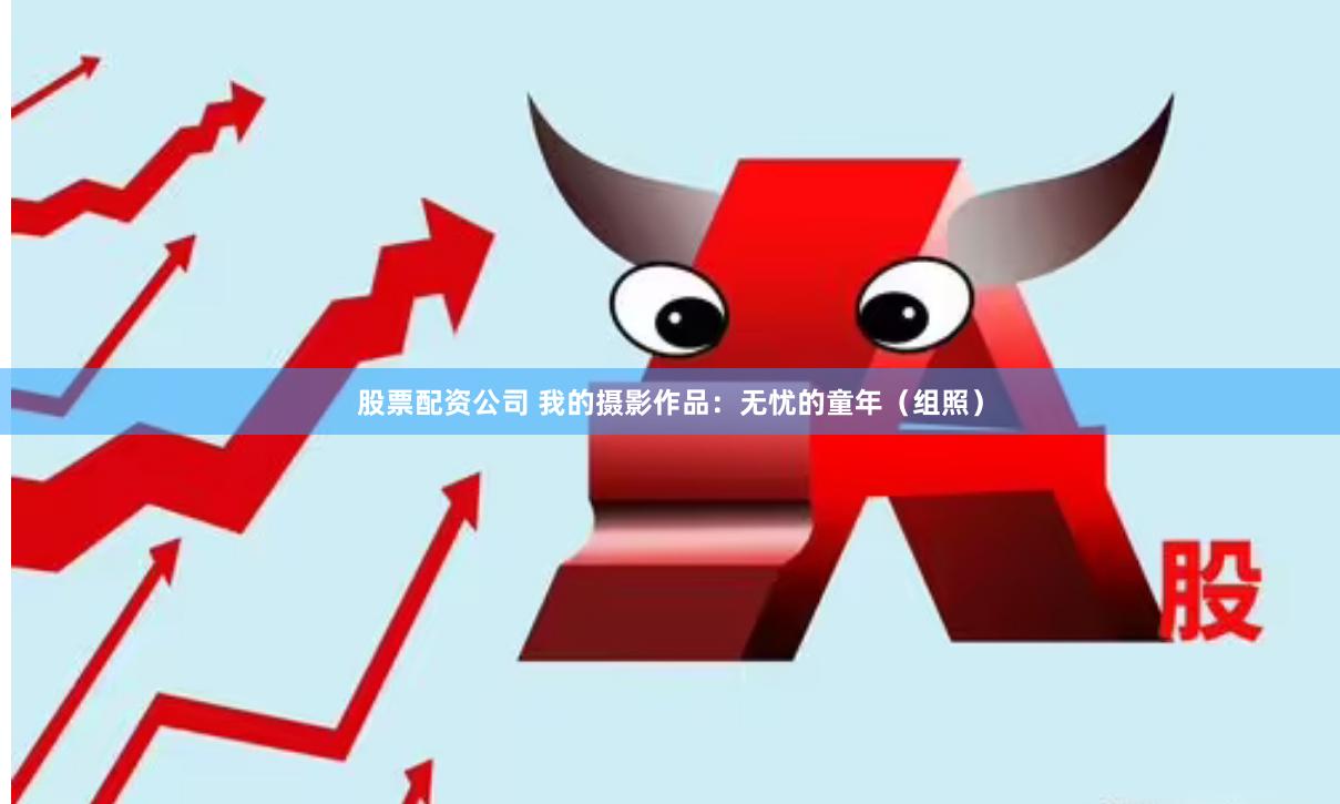 股票配资公司 我的摄影作品：无忧的童年（组照）