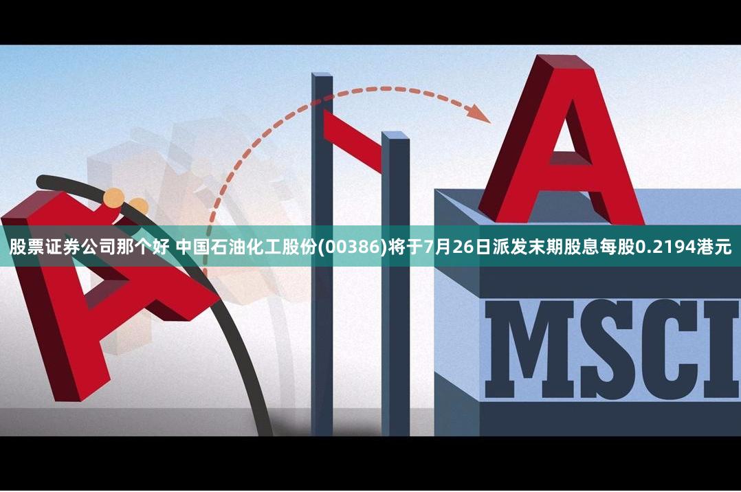 股票证券公司那个好 中国石油化工股份(00386)将于7月26日派发末期股息每股0.2194港元