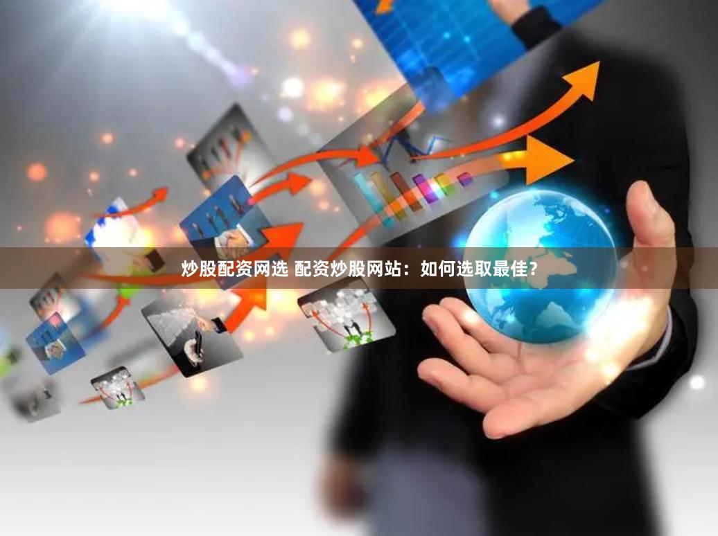 炒股配资网选 配资炒股网站：如何选取最佳？