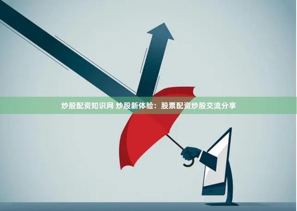 炒股配资知识网 炒股新体验：股票配资炒股交流分享