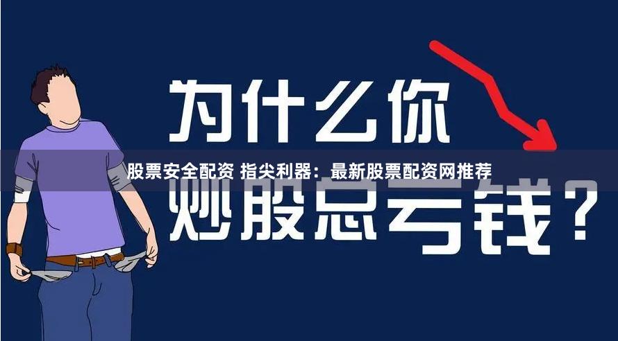 股票安全配资 指尖利器：最新股票配资网推荐
