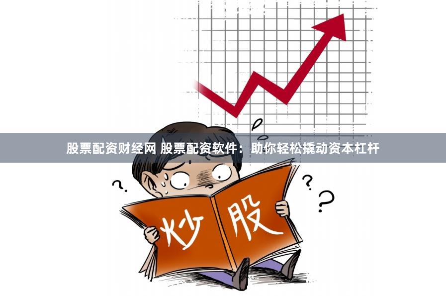 股票配资财经网 股票配资软件：助你轻松撬动资本杠杆
