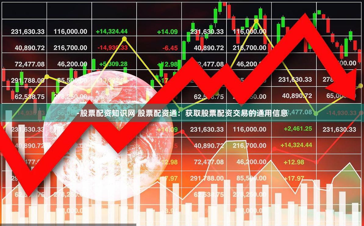 -股票配资知识网 股票配资通：获取股票配资交易的通用信息