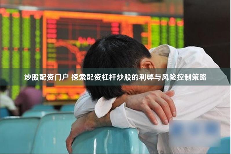炒股配资门户 探索配资杠杆炒股的利弊与风险控制策略
