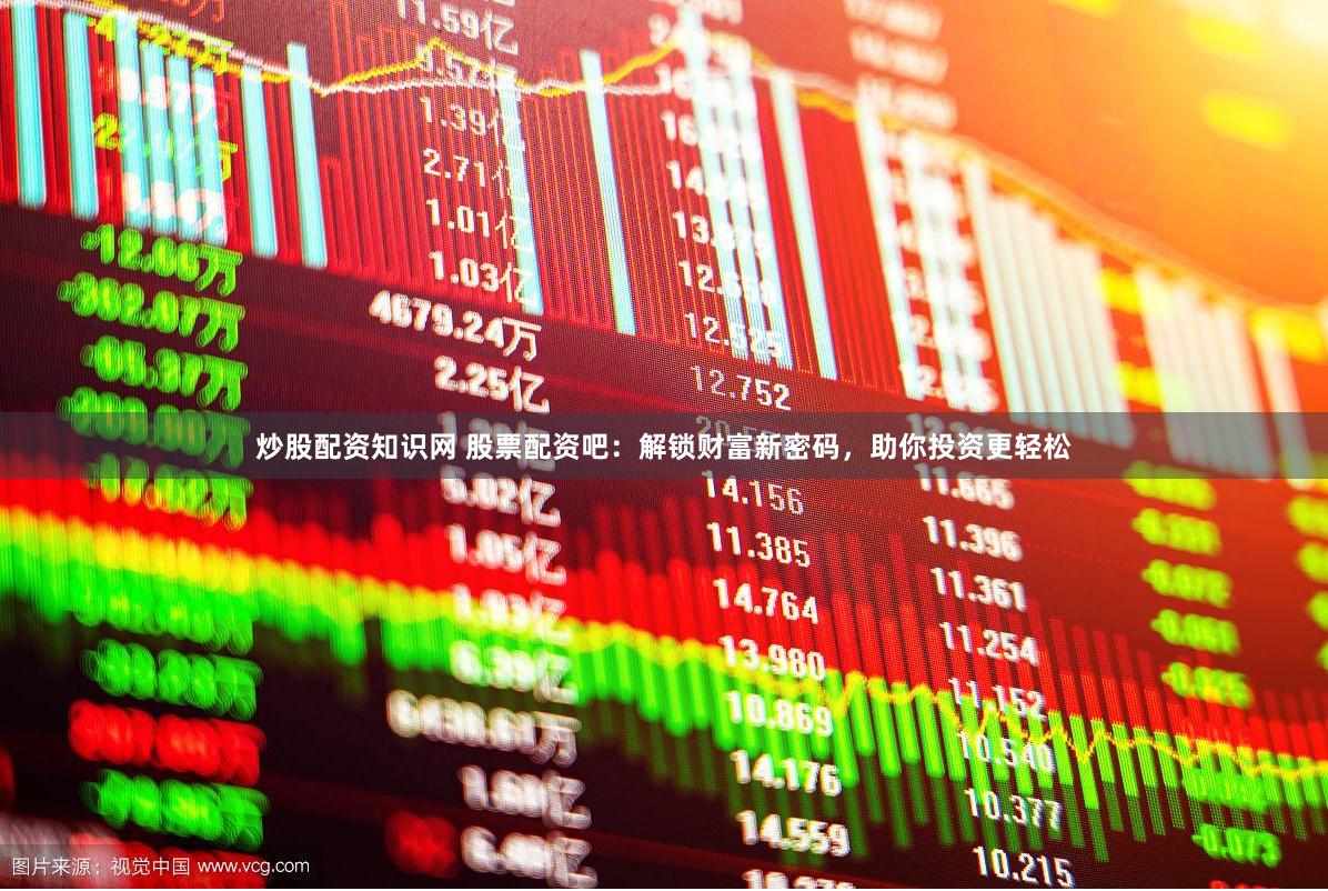 炒股配资知识网 股票配资吧：解锁财富新密码，助你投资更轻松