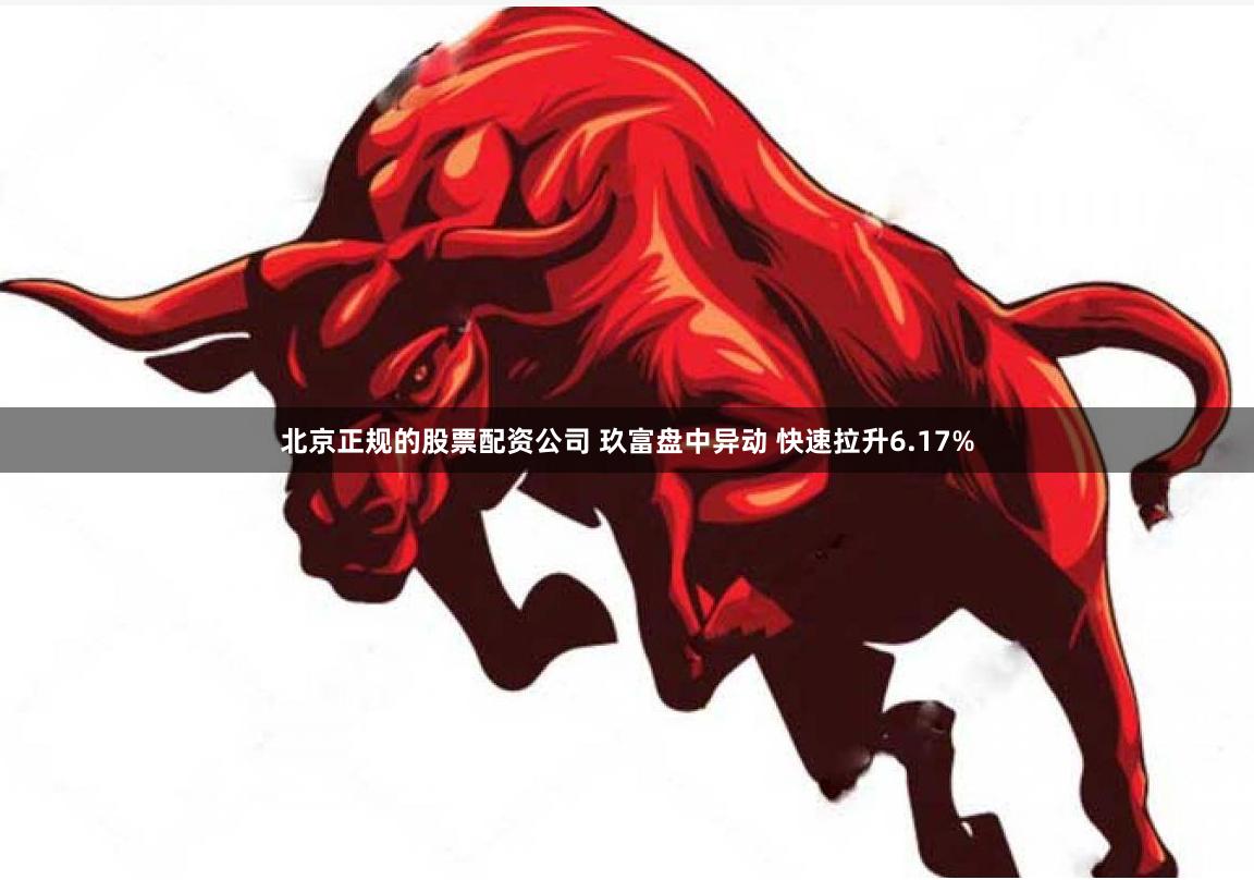 北京正规的股票配资公司 玖富盘中异动 快速拉升6.17%