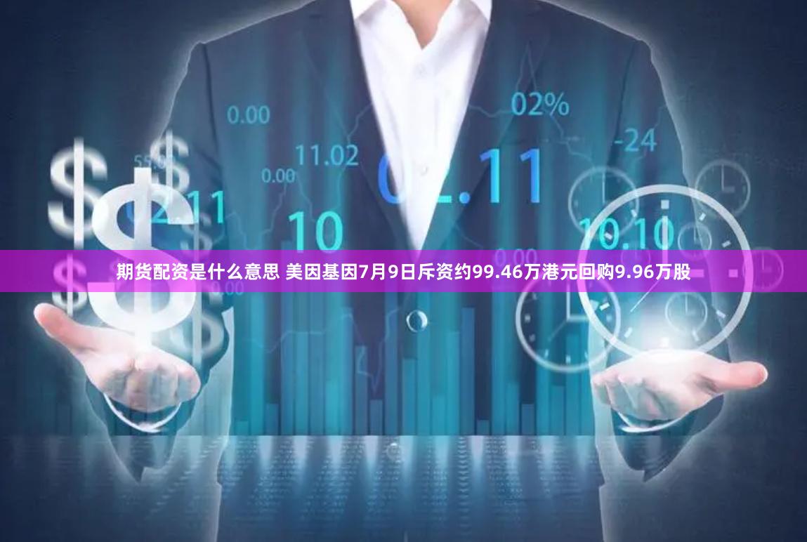 期货配资是什么意思 美因基因7月9日斥资约99.46万港元回购9.96万股