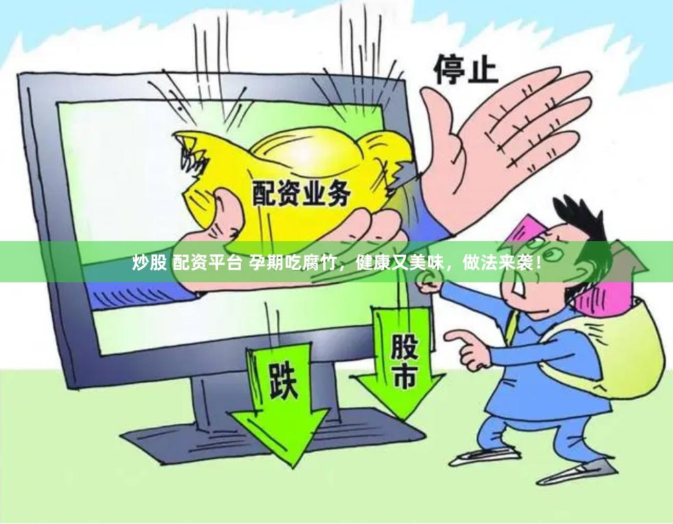 炒股 配资平台 孕期吃腐竹，健康又美味，做法来袭！