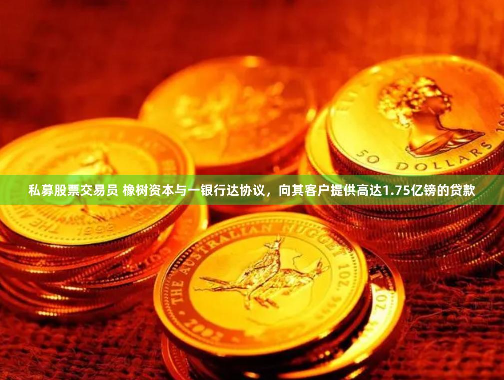 私募股票交易员 橡树资本与一银行达协议，向其客户提供高达1.75亿镑的贷款