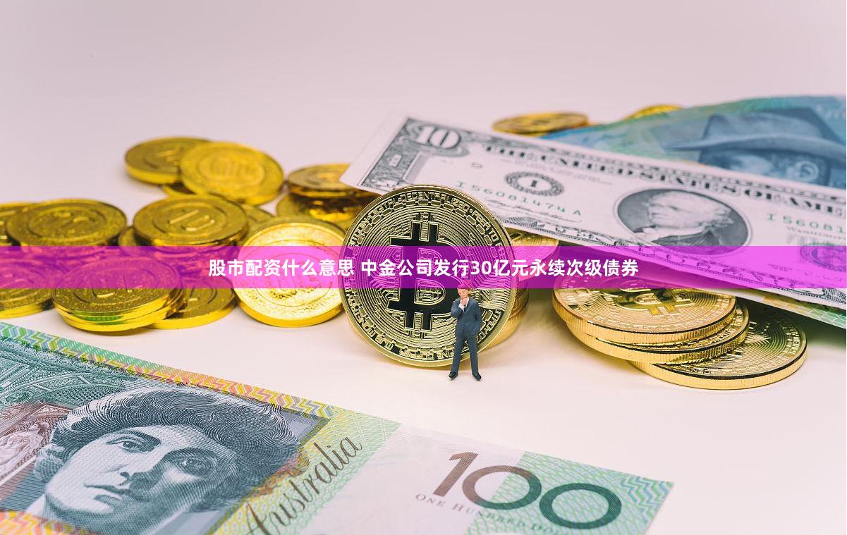 股市配资什么意思 中金公司发行30亿元永续次级债券