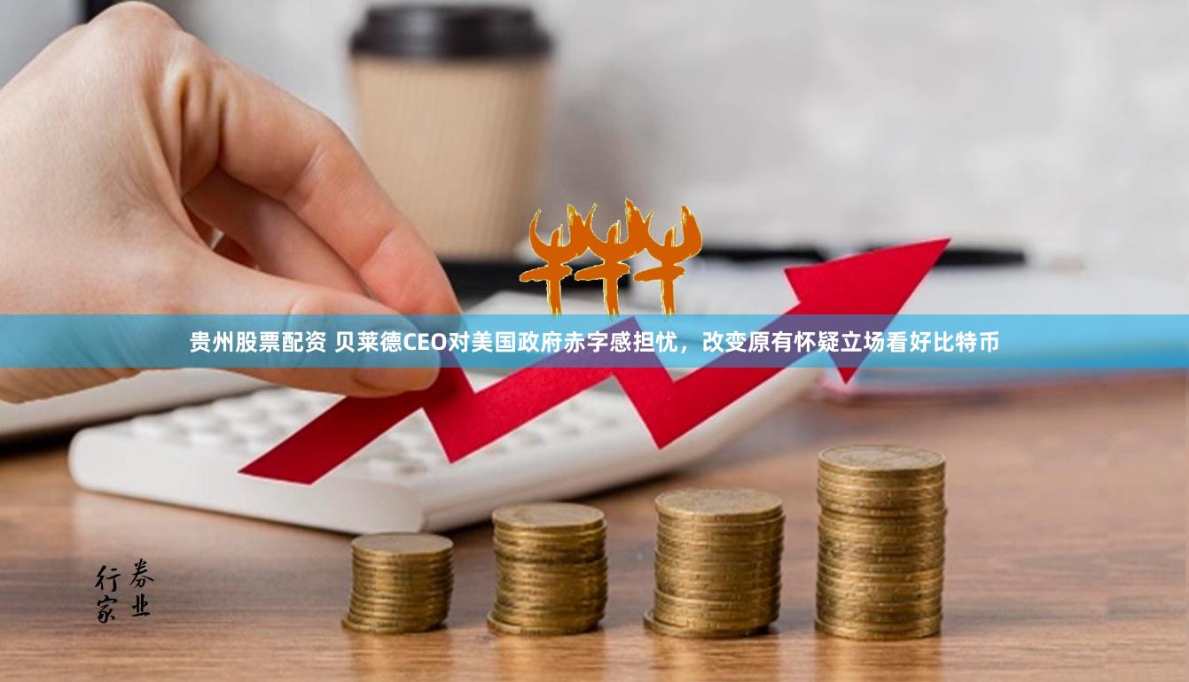贵州股票配资 贝莱德CEO对美国政府赤字感担忧，改变原有怀疑立场看好比特币