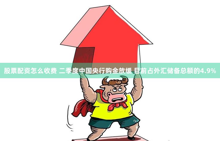 股票配资怎么收费 二季度中国央行购金放缓 目前占外汇储备总额的4.9%