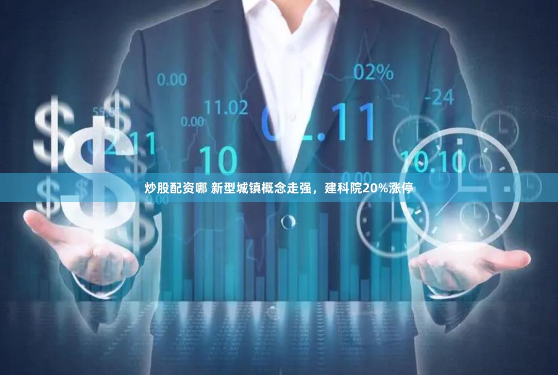 炒股配资哪 新型城镇概念走强，建科院20%涨停