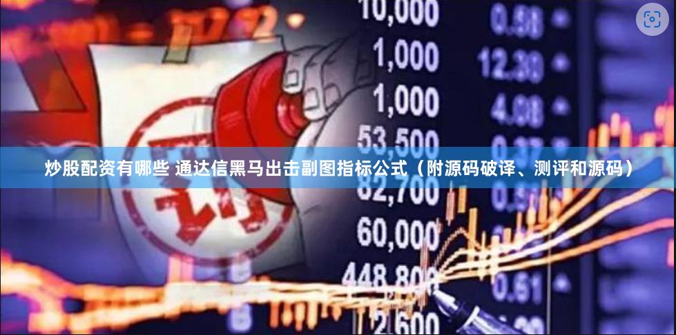 炒股配资有哪些 通达信黑马出击副图指标公式（附源码破译、测评和源码）