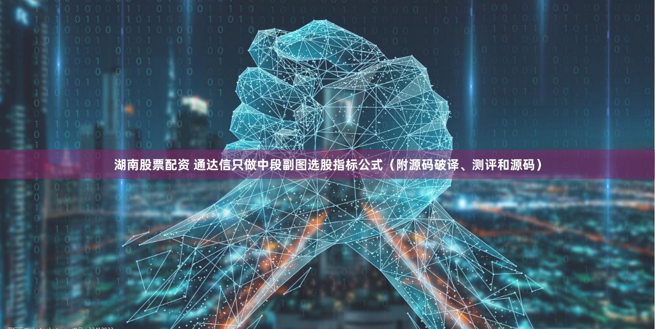 湖南股票配资 通达信只做中段副图选股指标公式（附源码破译、测评和源码）