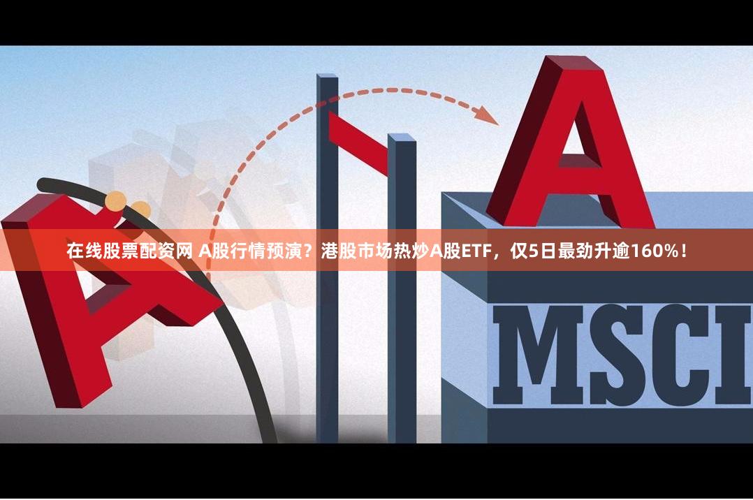 在线股票配资网 A股行情预演？港股市场热炒A股ETF，仅5日最劲升逾160%！