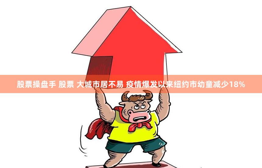 股票操盘手 股票 大城市居不易 疫情爆发以来纽约市幼童减少18%