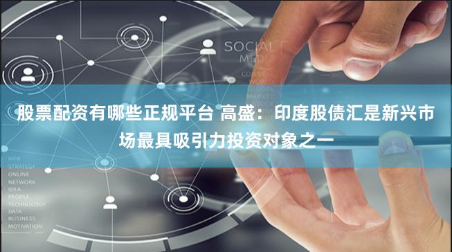 股票配资有哪些正规平台 高盛：印度股债汇是新兴市场最具吸引力投资对象之一
