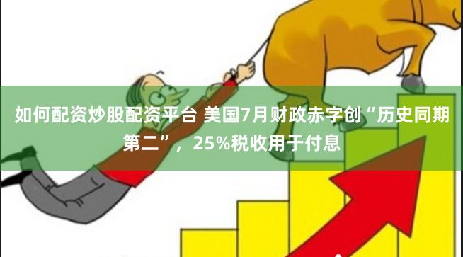 如何配资炒股配资平台 美国7月财政赤字创“历史同期第二”，25%税收用于付息