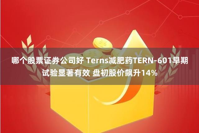 哪个股票证券公司好 Terns减肥药TERN-601早期试验显著有效 盘初股价飙升14%