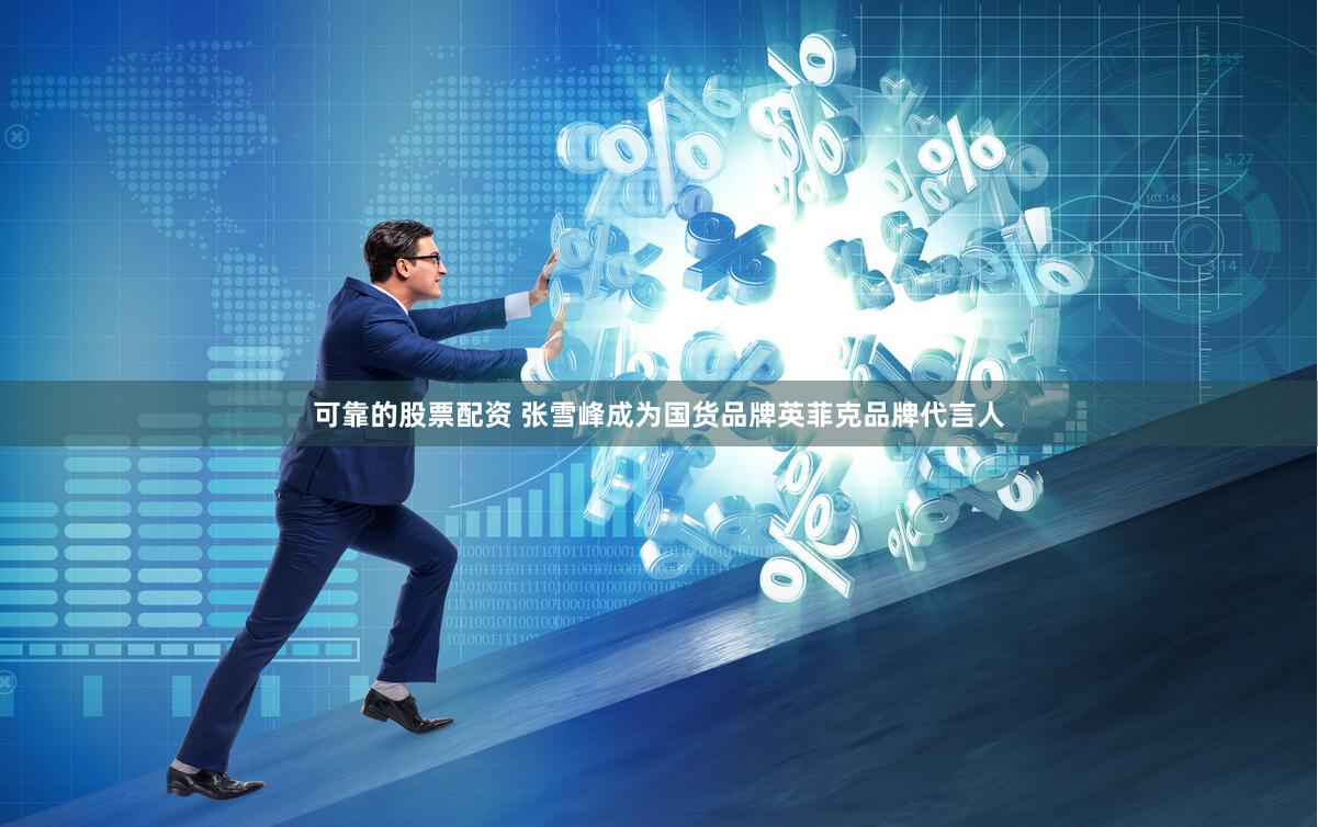 可靠的股票配资 张雪峰成为国货品牌英菲克品牌代言人