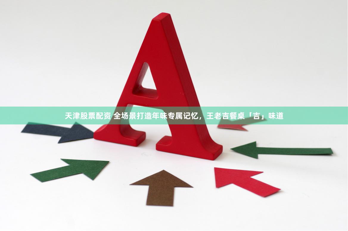 天津股票配资 全场景打造年味专属记忆，王老吉餐桌「吉」味道