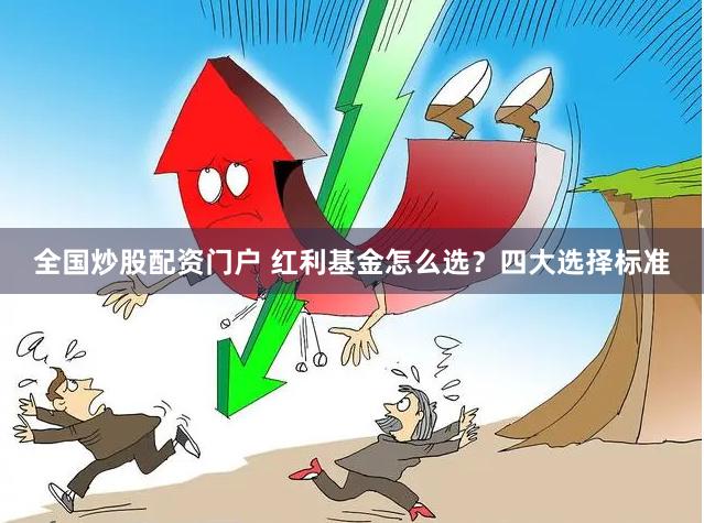 全国炒股配资门户 红利基金怎么选？四大选择标准