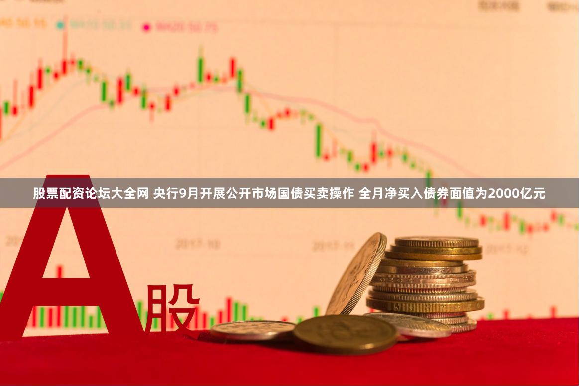 股票配资论坛大全网 央行9月开展公开市场国债买卖操作 全月净买入债券面值为2000亿元