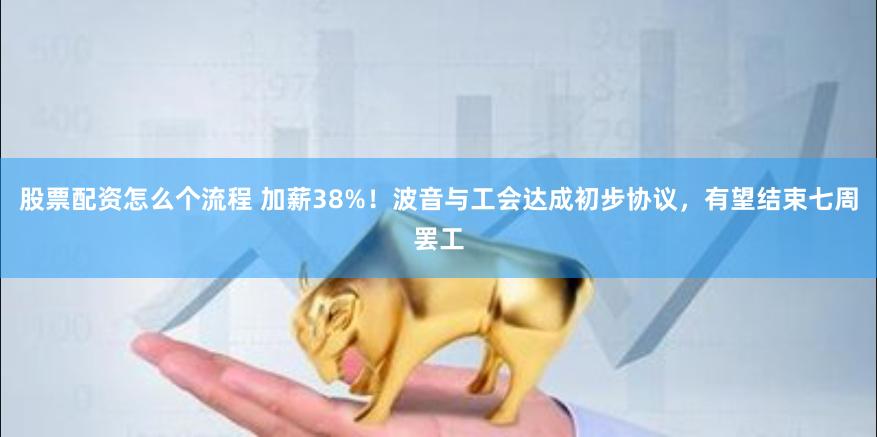股票配资怎么个流程 加薪38%！波音与工会达成初步协议，有望结束七周罢工