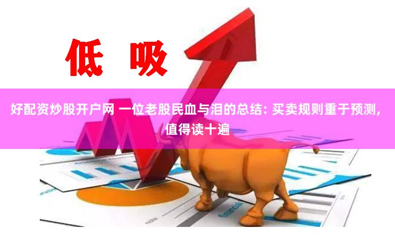 好配资炒股开户网 一位老股民血与泪的总结: 买卖规则重于预测, 值得读十遍
