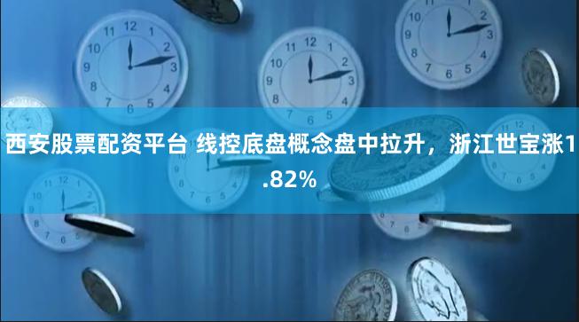 西安股票配资平台 线控底盘概念盘中拉升，浙江世宝涨1.82%