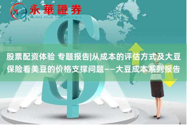 股票配资体验 专题报告|从成本的评估方式及大豆保险看美豆的价格支撑问题——大豆成本系列报告