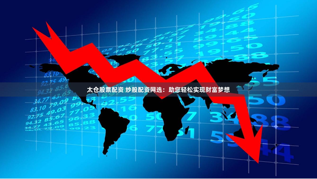太仓股票配资 炒股配资网选：助您轻松实现财富梦想