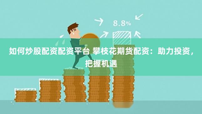 如何炒股配资配资平台 攀枝花期货配资：助力投资，把握机遇