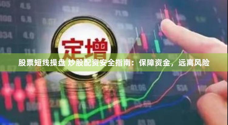 股票短线操盘 炒股配资安全指南：保障资金，远离风险