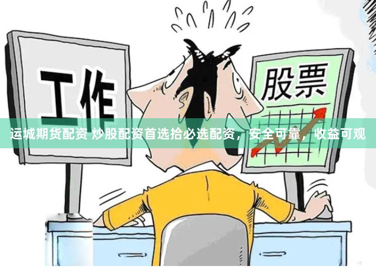 运城期货配资 炒股配资首选拾必选配资，安全可靠，收益可观