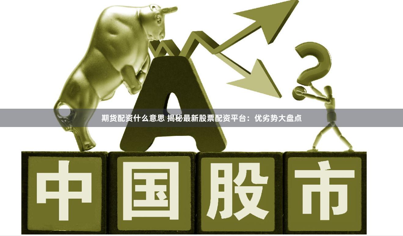 期货配资什么意思 揭秘最新股票配资平台：优劣势大盘点