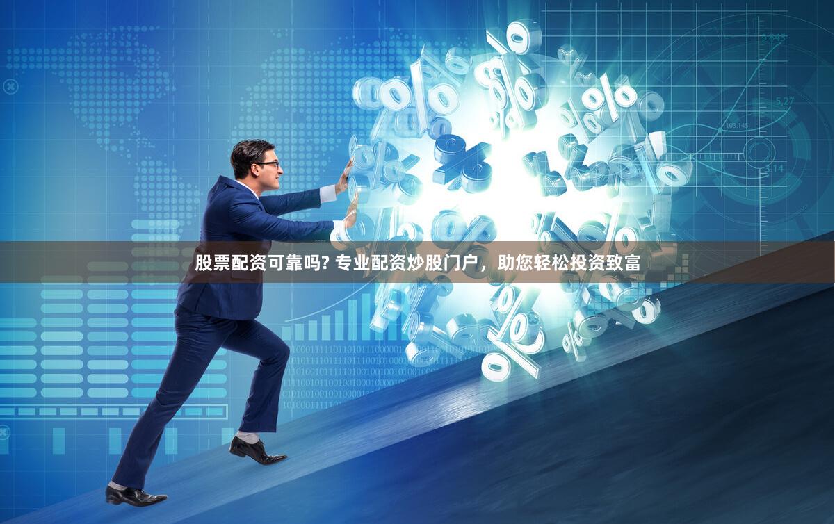 股票配资可靠吗? 专业配资炒股门户，助您轻松投资致富