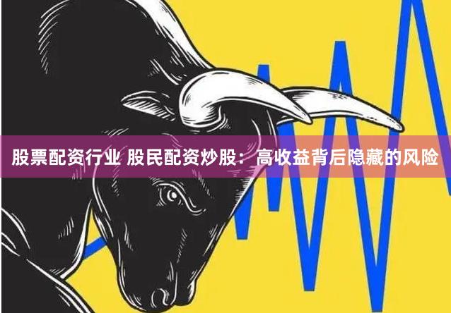股票配资行业 股民配资炒股：高收益背后隐藏的风险