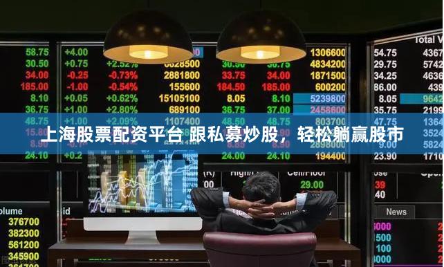 上海股票配资平台 跟私募炒股，轻松躺赢股市