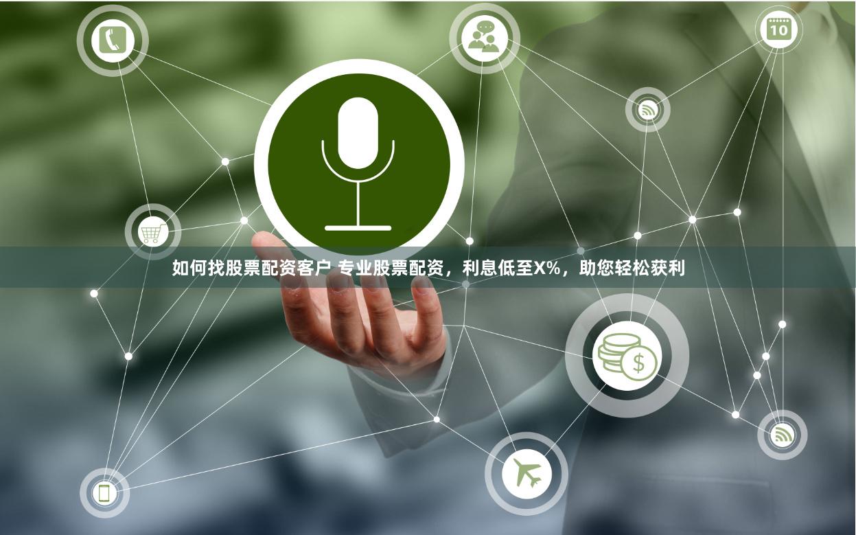 如何找股票配资客户 专业股票配资，利息低至X%，助您轻松获利