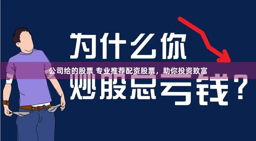公司给的股票 专业推荐配资股票，助你投资致富