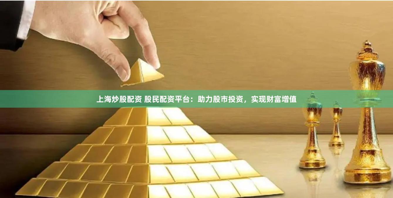 上海炒股配资 股民配资平台：助力股市投资，实现财富增值