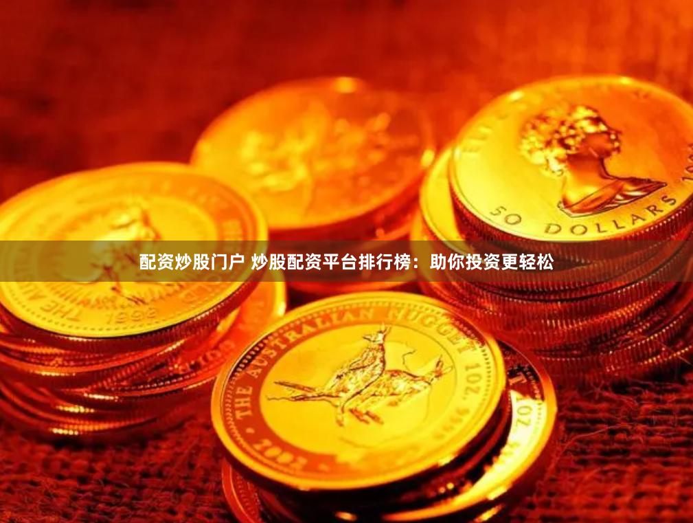 配资炒股门户 炒股配资平台排行榜：助你投资更轻松