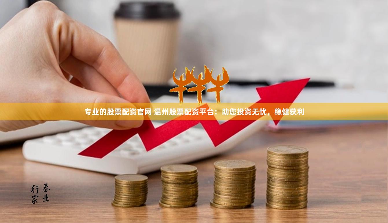 专业的股票配资官网 温州股票配资平台：助您投资无忧，稳健获利