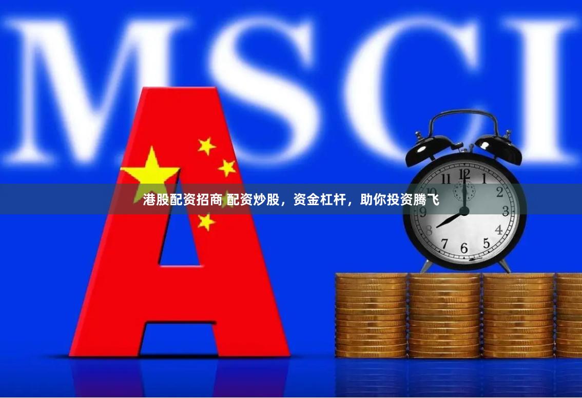 港股配资招商 配资炒股，资金杠杆，助你投资腾飞