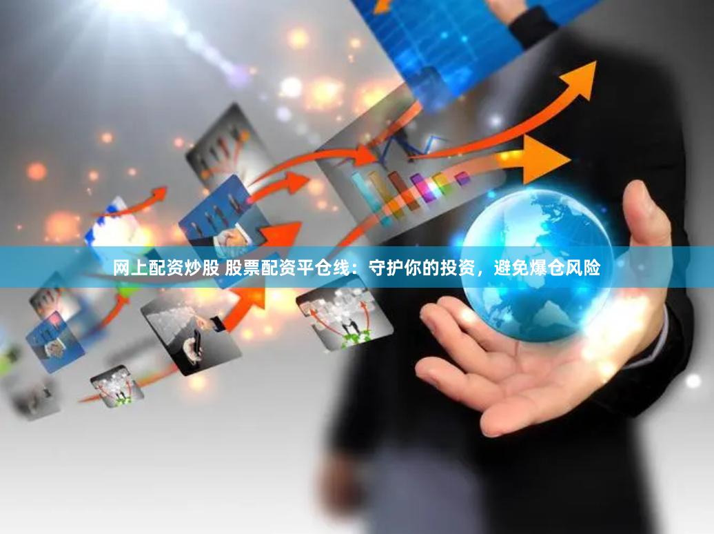 网上配资炒股 股票配资平仓线：守护你的投资，避免爆仓风险