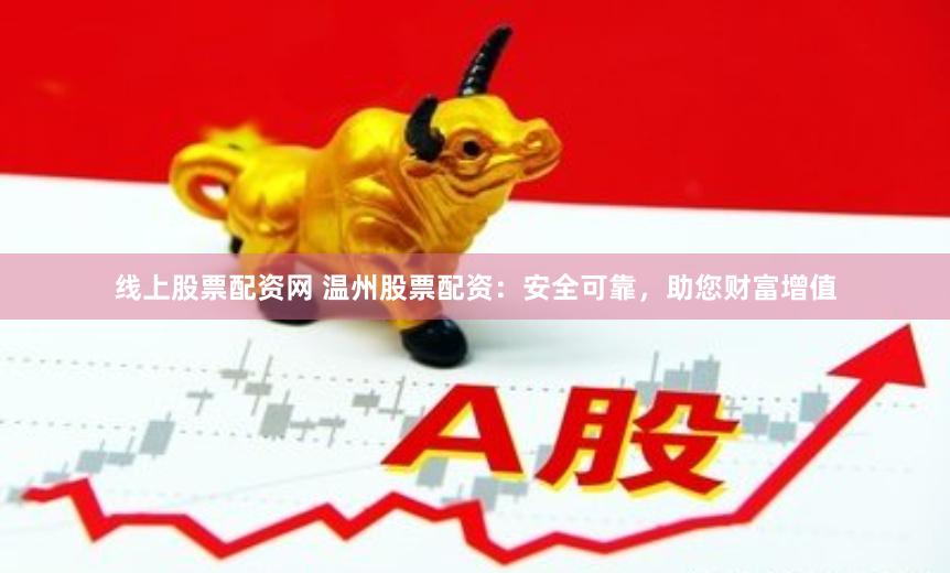 线上股票配资网 温州股票配资：安全可靠，助您财富增值
