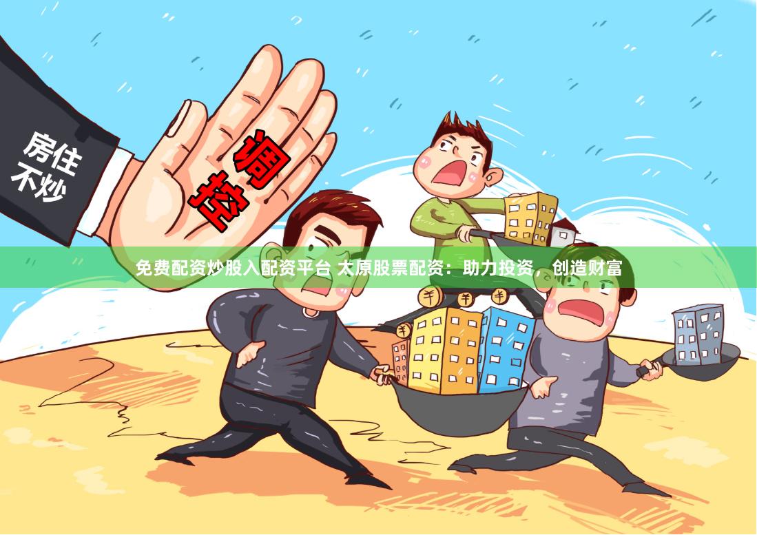 免费配资炒股入配资平台 太原股票配资：助力投资，创造财富